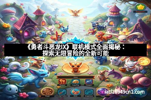 《勇者斗恶龙IX》联机模式全面揭秘：探索无限冒险的全新可能