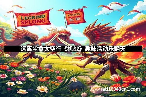 远离尘嚣太空行《机战》趣味活动乐翻天